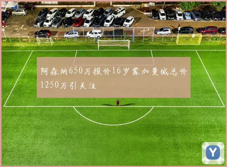 阿森纳650万报价16岁蒙加曼城总价1250万引关注
