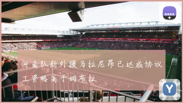 河南队新外援马拉尼昂已达成协议工资略高于姆布拉