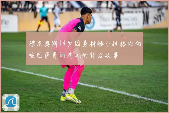 穆尼奥斯14岁因身材矮小性格内向被巴萨青训淘汰的背后故事