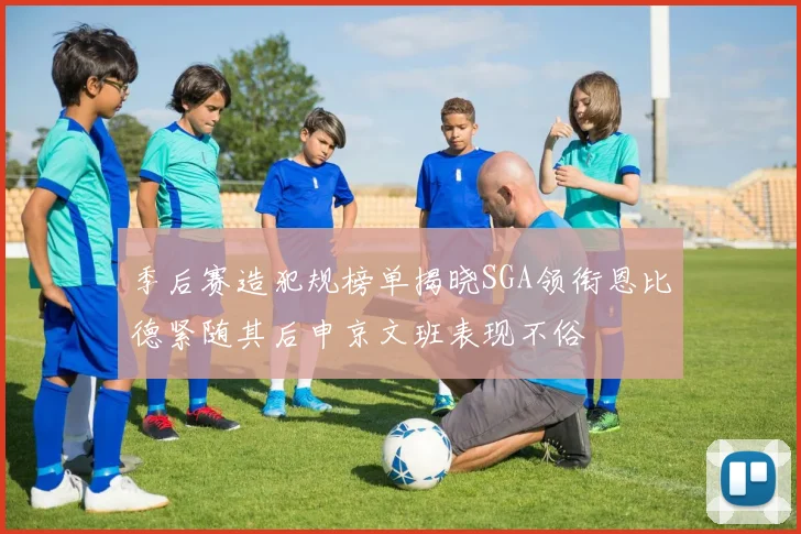 季后赛造犯规榜单揭晓SGA领衔恩比德紧随其后申京文班表现不俗