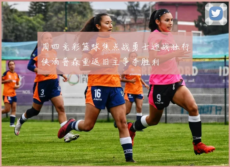 周四竞彩篮球焦点战勇士迎战独行侠汤普森重返旧主争夺胜利