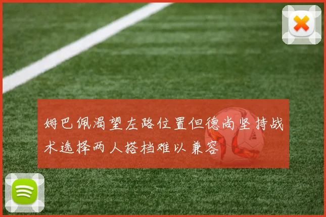 姆巴佩渴望左路位置但德尚坚持战术选择两人搭档难以兼容