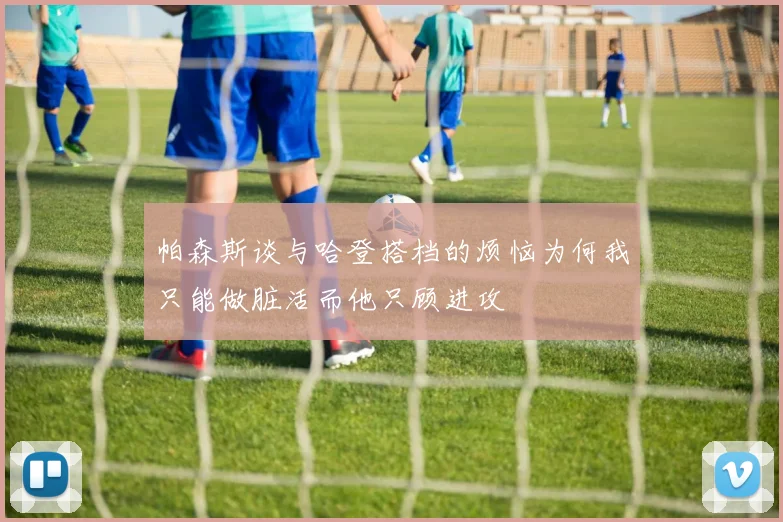 帕森斯谈与哈登搭档的烦恼为何我只能做脏活而他只顾进攻
