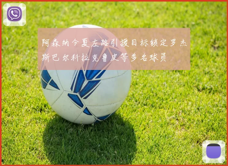 阿森纳今夏左路引援目标锁定罗杰斯巴尔科拉克鲁皮等多名球员