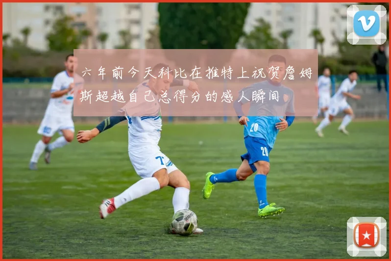 六年前今天科比在推特上祝贺詹姆斯超越自己总得分的感人瞬间