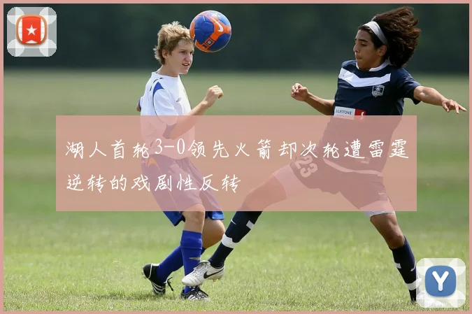 湖人首轮3-0领先火箭却次轮遭雷霆逆转的戏剧性反转