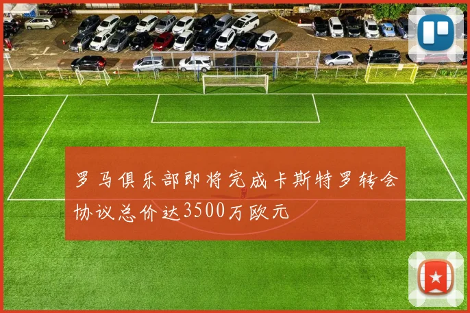 罗马俱乐部即将完成卡斯特罗转会协议总价达3500万欧元