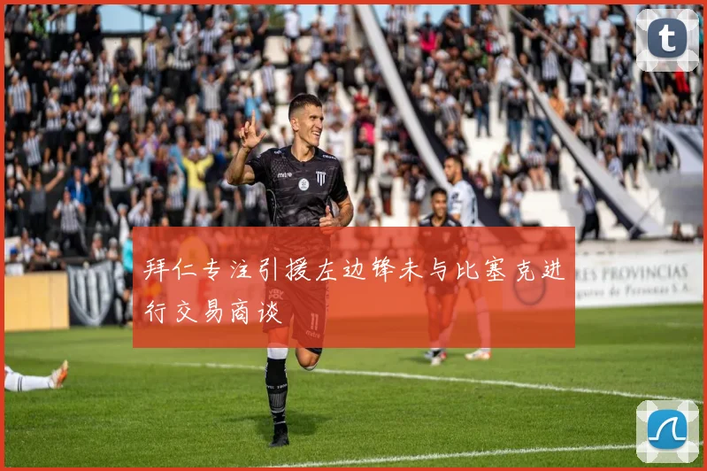 拜仁专注引援左边锋未与比塞克进行交易商谈