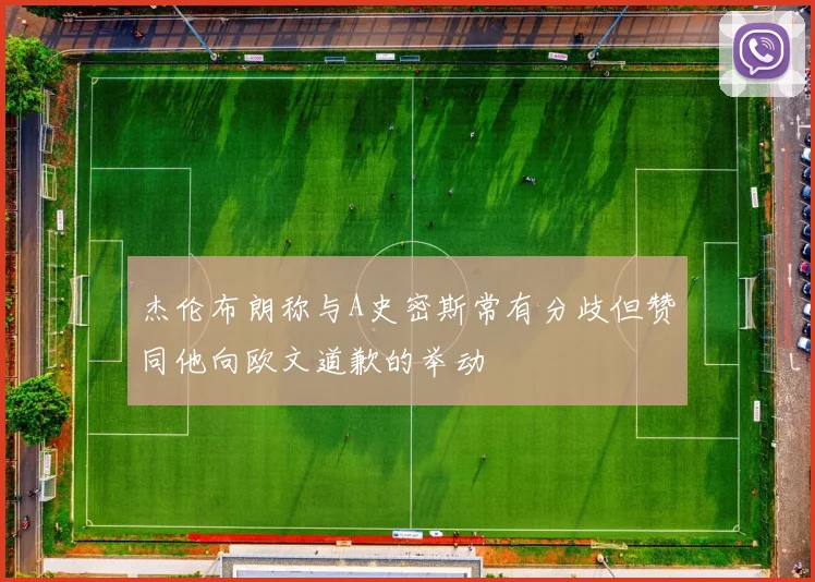 杰伦布朗称与A史密斯常有分歧但赞同他向欧文道歉的举动