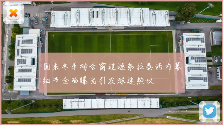 国米冬季转会窗追逐弗拉泰西内幕细节全面曝光引发球迷热议